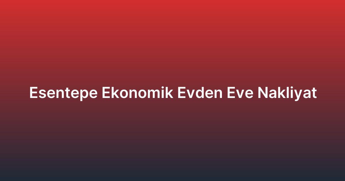 Esentepe Ekonomik Evden Eve Nakliyat