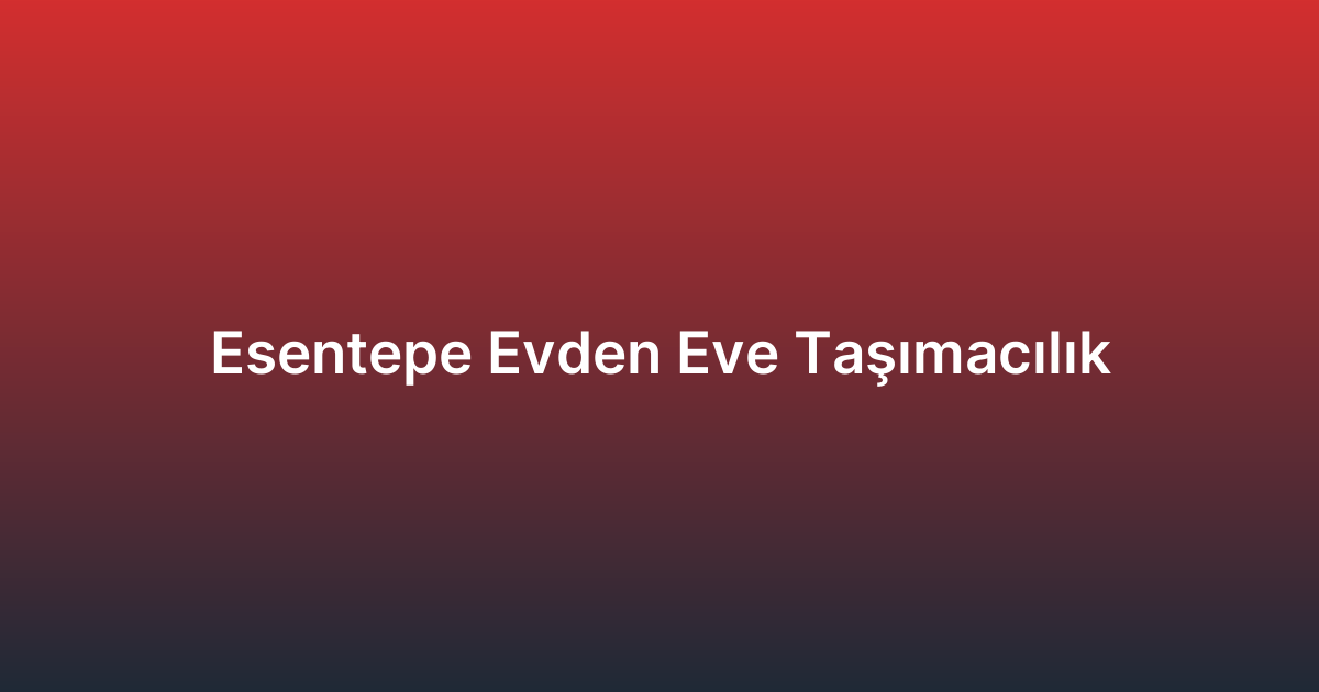 Esentepe Evden Eve Taşımacılık