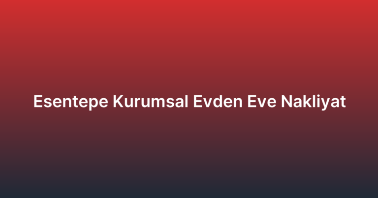 Esentepe Kurumsal Evden Eve Nakliyat