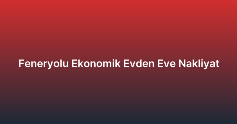 Feneryolu Ekonomik Evden Eve Nakliyat