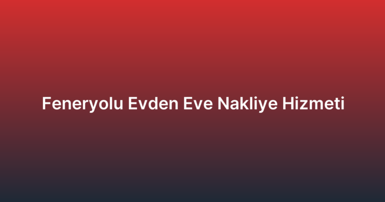 Feneryolu Evden Eve Nakliye Hizmeti