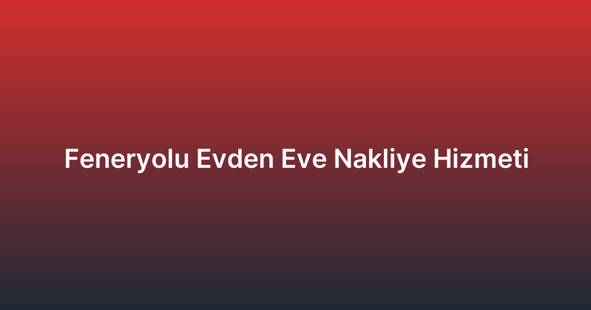Feneryolu Evden Eve Nakliye Hizmeti