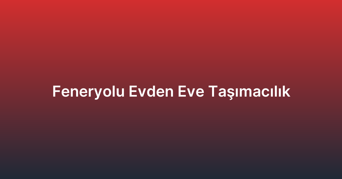 Feneryolu Evden Eve Taşımacılık