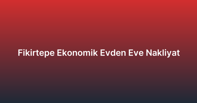 Fikirtepe Ekonomik Evden Eve Nakliyat
