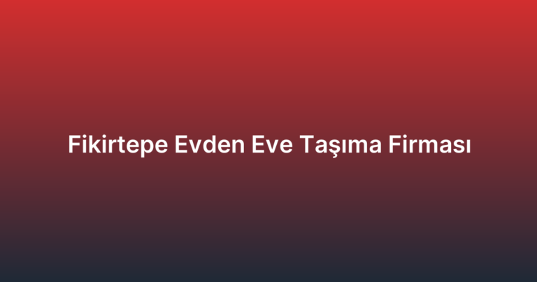 Fikirtepe Evden Eve Taşıma Firması