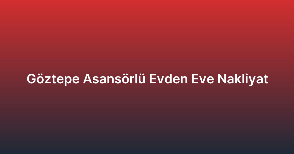 Göztepe Asansörlü Evden Eve Nakliyat