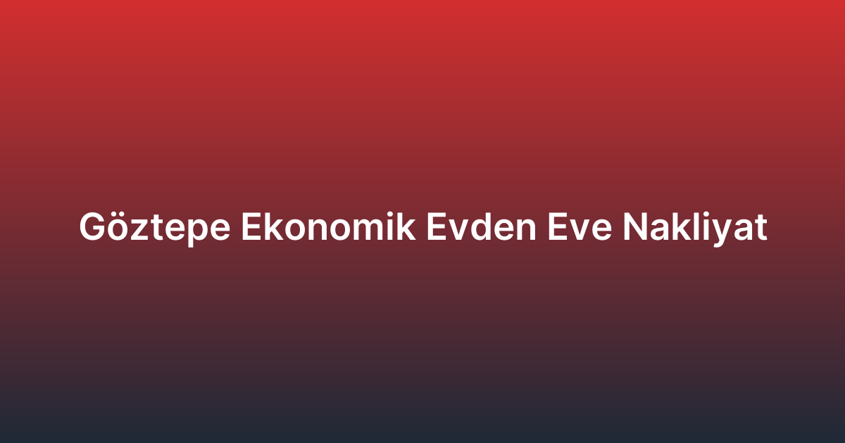 Göztepe Ekonomik Evden Eve Nakliyat