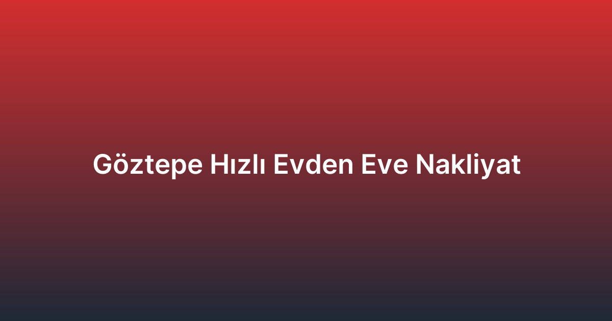 Göztepe Hızlı Evden Eve Nakliyat