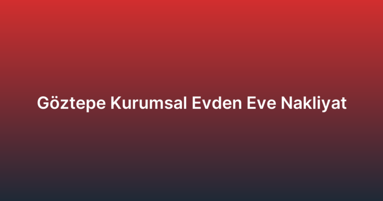 Göztepe Kurumsal Evden Eve Nakliyat
