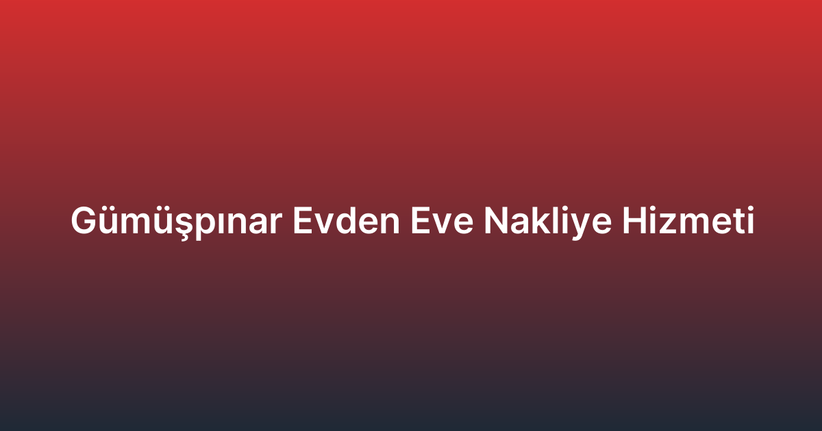 Gümüşpınar Evden Eve Nakliye Hizmeti