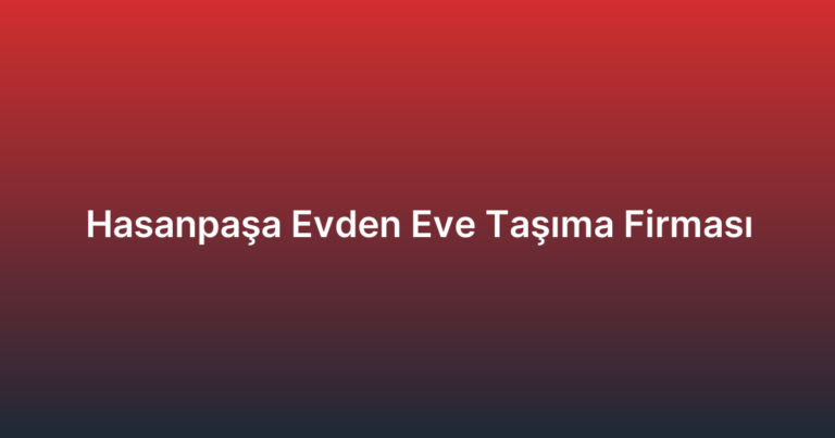 Hasanpaşa Evden Eve Taşıma Firması