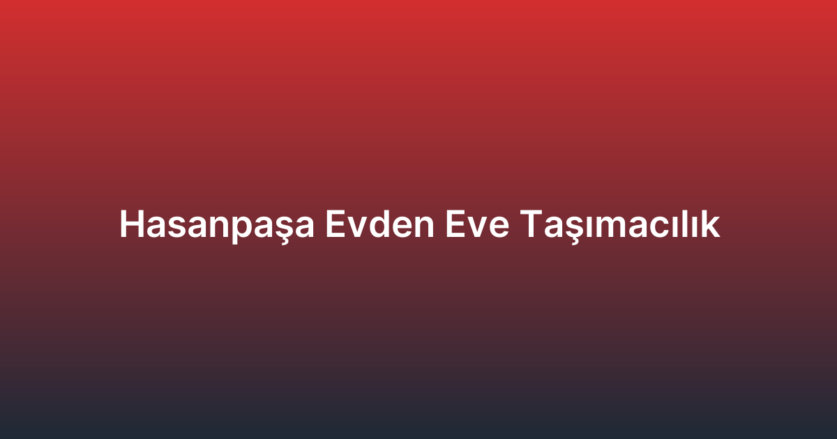 Hasanpaşa Evden Eve Taşımacılık