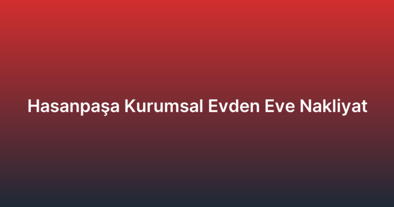 Hasanpaşa Kurumsal Evden Eve Nakliyat