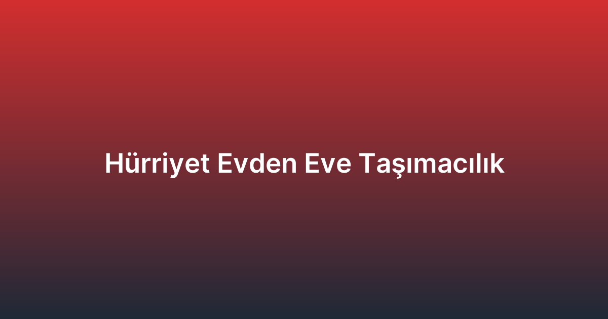 Hürriyet Evden Eve Taşımacılık