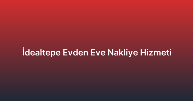 İdealtepe Evden Eve Nakliye Hizmeti