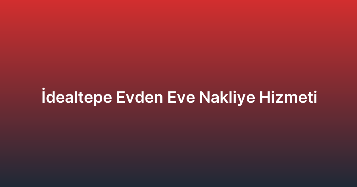 İdealtepe Evden Eve Nakliye Hizmeti