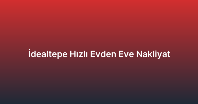 İdealtepe Hızlı Evden Eve Nakliyat