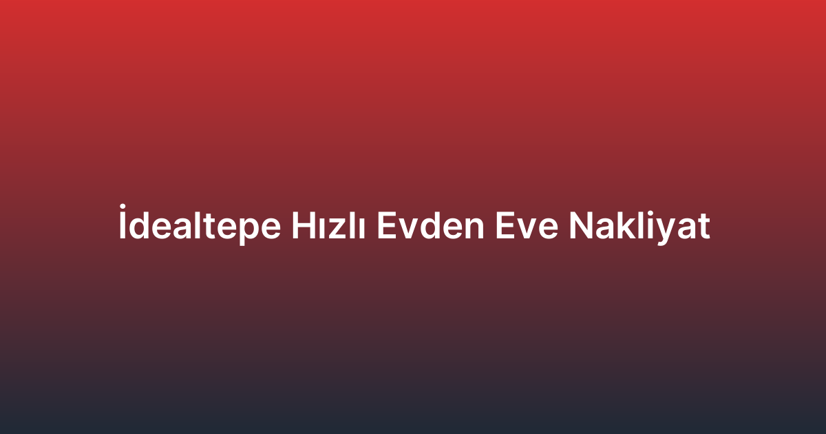 İdealtepe Hızlı Evden Eve Nakliyat