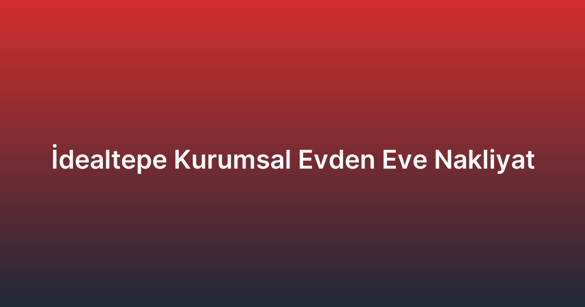 İdealtepe Kurumsal Evden Eve Nakliyat