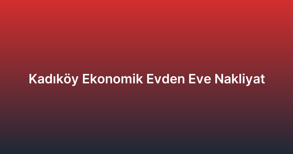 Kadıköy Ekonomik Evden Eve Nakliyat