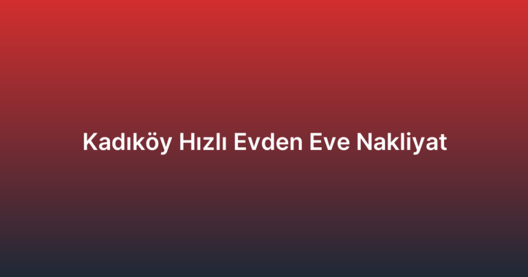 Kadıköy Hızlı Evden Eve Nakliyat