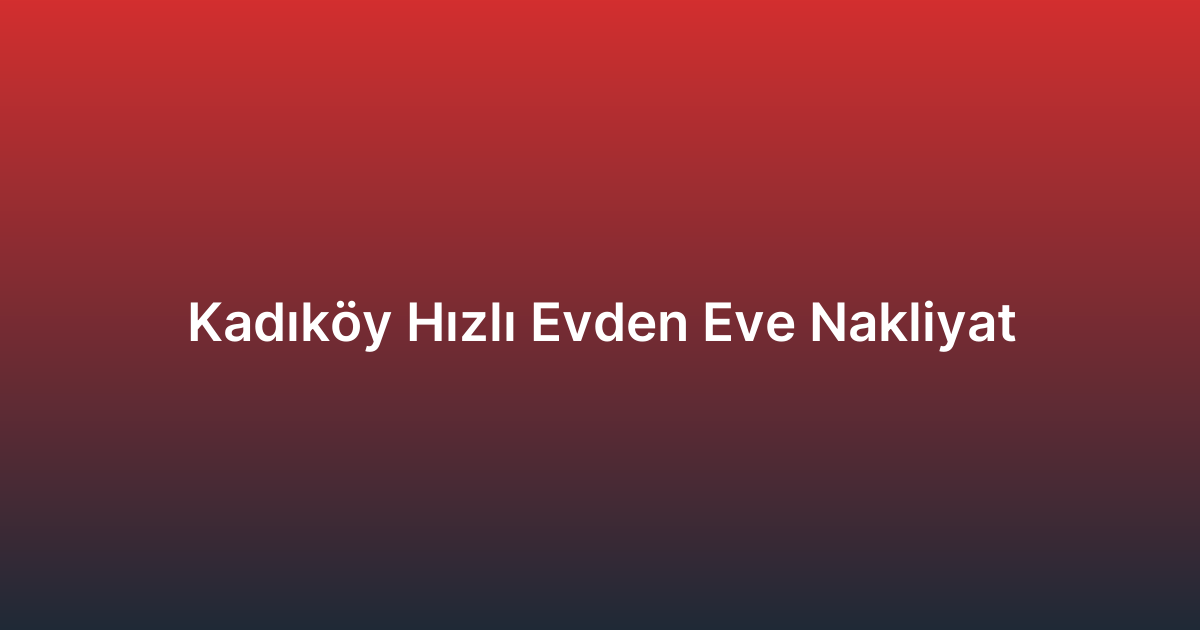 Kadıköy Hızlı Evden Eve Nakliyat