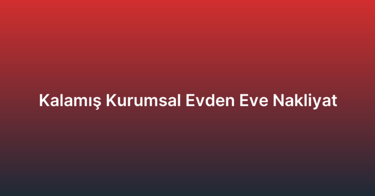 Kalamış Kurumsal Evden Eve Nakliyat
