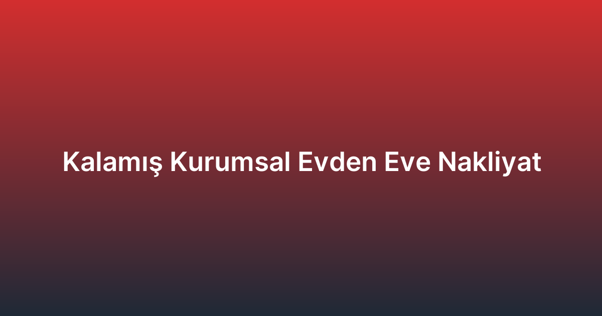 Kalamış Kurumsal Evden Eve Nakliyat