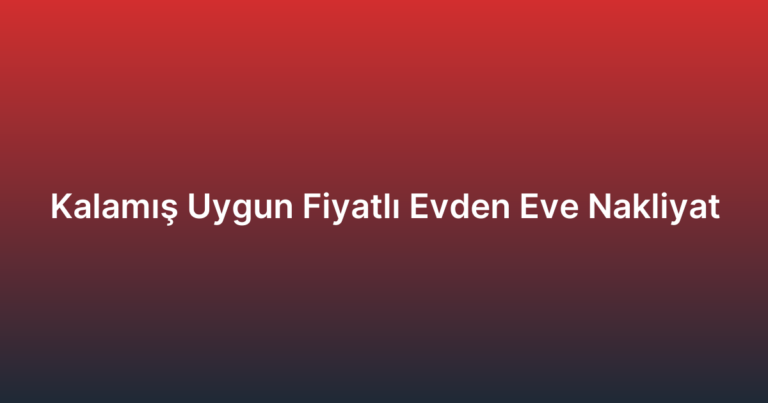 Kalamış Uygun Fiyatlı Evden Eve Nakliyat