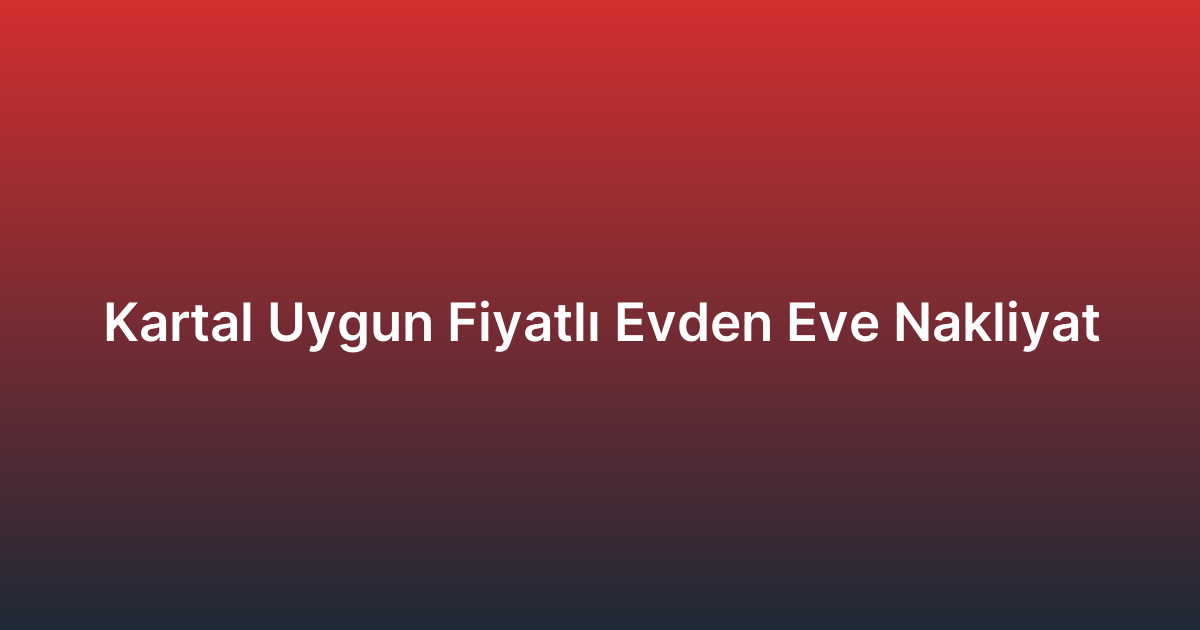 Kartal Uygun Fiyatlı Evden Eve Nakliyat