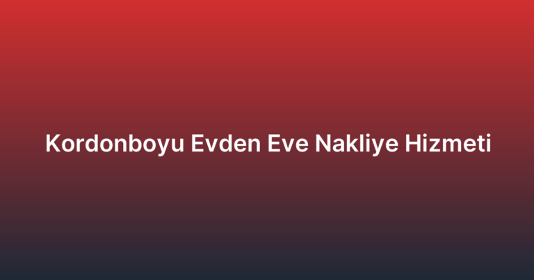 Kordonboyu Evden Eve Nakliye Hizmeti