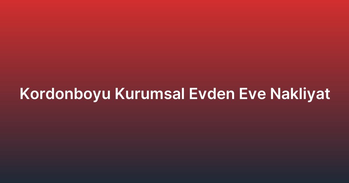 Kordonboyu Kurumsal Evden Eve Nakliyat