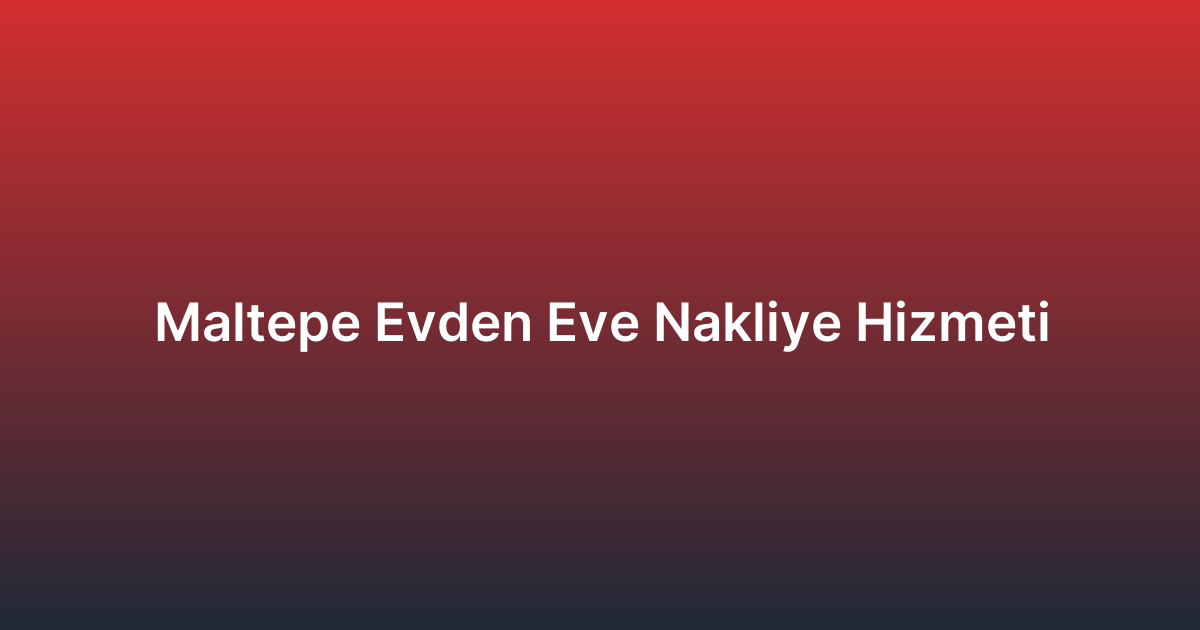 Maltepe Evden Eve Nakliye Hizmeti
