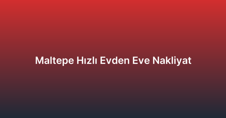 Maltepe Hızlı Evden Eve Nakliyat