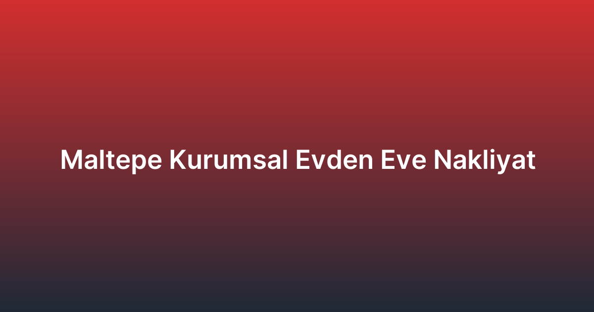 Maltepe Kurumsal Evden Eve Nakliyat