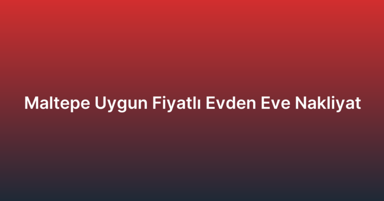 Maltepe Uygun Fiyatlı Evden Eve Nakliyat