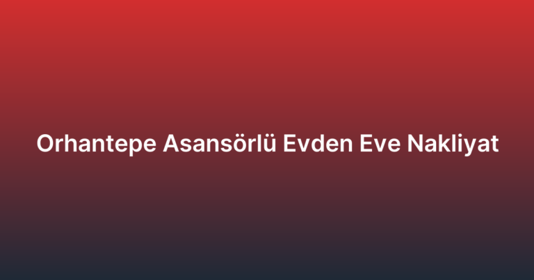 Orhantepe Asansörlü Evden Eve Nakliyat