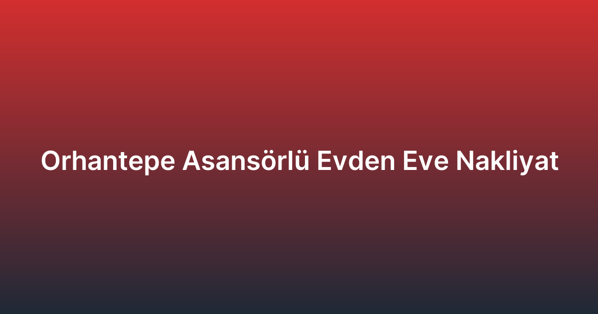 Orhantepe Asansörlü Evden Eve Nakliyat