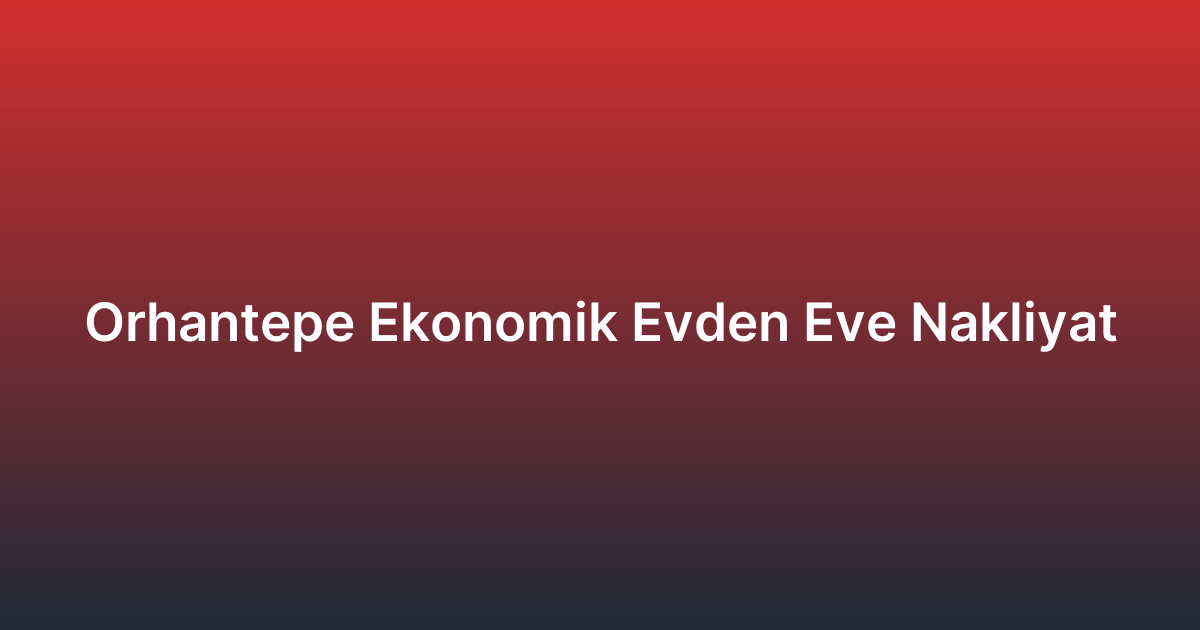 Orhantepe Ekonomik Evden Eve Nakliyat