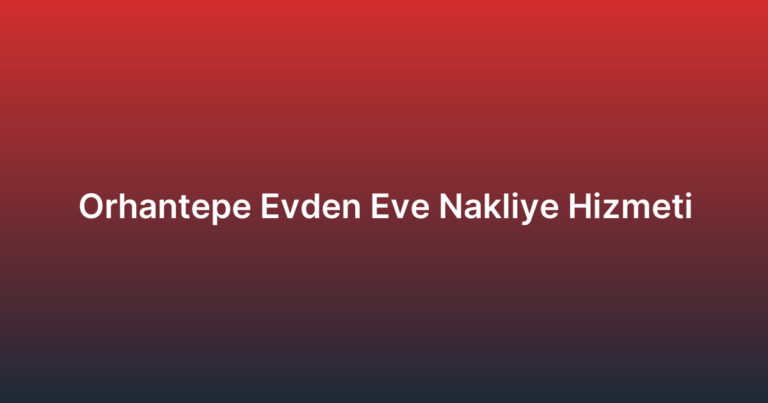 Orhantepe Evden Eve Nakliye Hizmeti