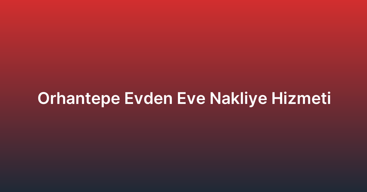 Orhantepe Evden Eve Nakliye Hizmeti