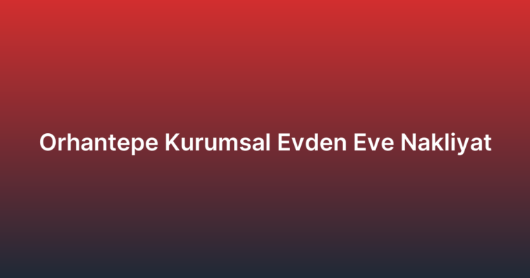 Orhantepe Kurumsal Evden Eve Nakliyat