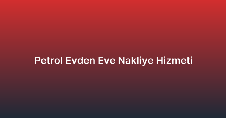 Petrol Evden Eve Nakliye Hizmeti