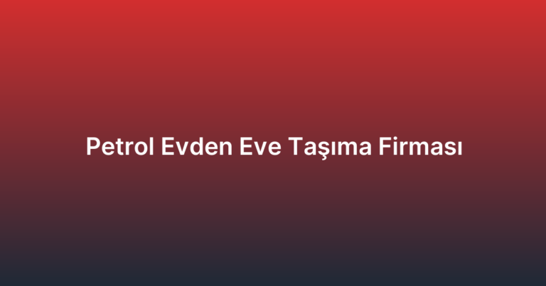 Petrol Evden Eve Taşıma Firması