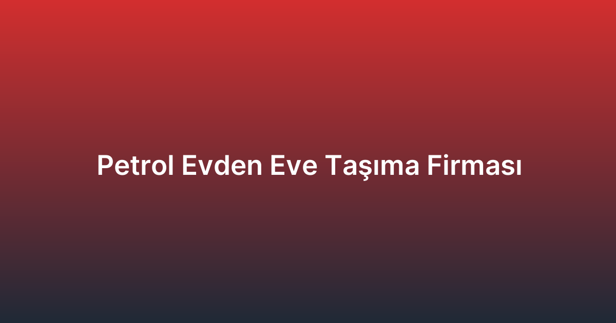 Petrol Evden Eve Taşıma Firması
