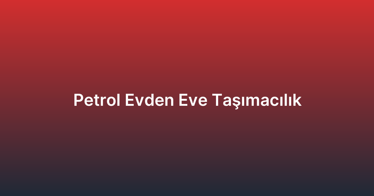 Petrol Evden Eve Taşımacılık
