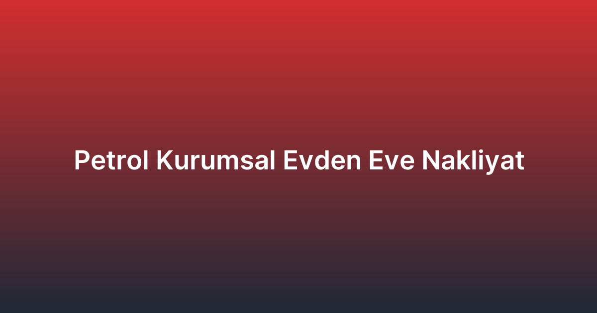 Petrol Kurumsal Evden Eve Nakliyat