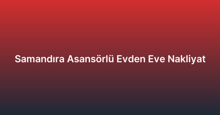 Samandıra Asansörlü Evden Eve Nakliyat
