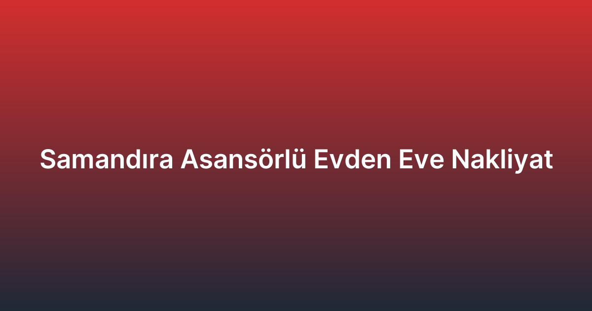 Samandıra Asansörlü Evden Eve Nakliyat