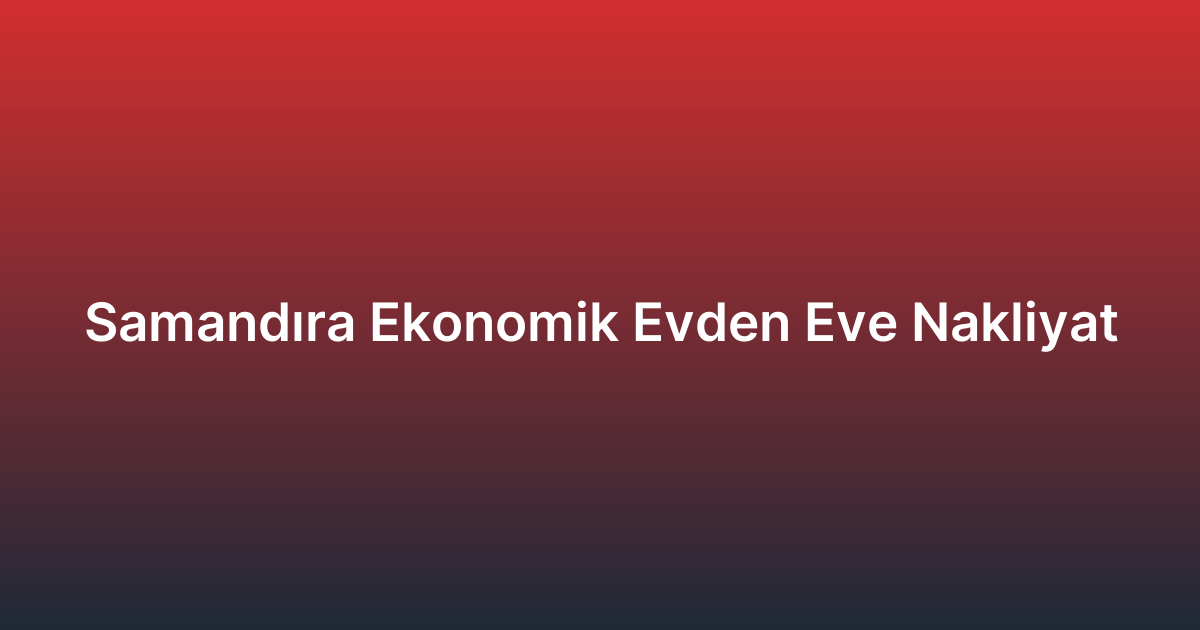Samandıra Ekonomik Evden Eve Nakliyat